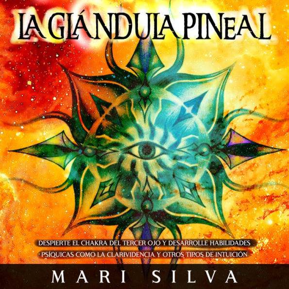 La Glándula Pineal: Despierte el chakra del tercer ojo y desarrolle habilidades psíquicas como la clarividencia y otros tipos de intuición