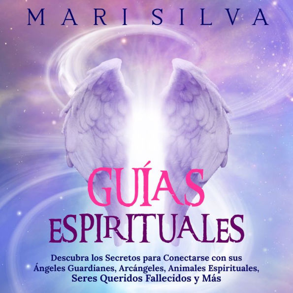 Guías Espirituales: Descubra los Secretos para Conectarse con sus Ángeles Guardianes, Arcángeles, Animales Espirituales, Seres Queridos Fallecidos y Más