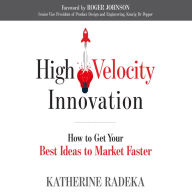 High Velocity Innovation: How to Get Your Best Ideas to Market Faster