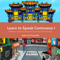 Learn to Speak Cantonese I: A beginner's guide to mastering conversational Cantonese