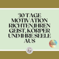 30 TAGE MOTIVATION RICHTEN IHREN GEIST, KÖRPER UND IHRE SEELE AUS