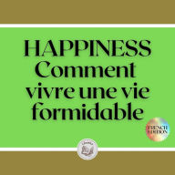 HAPPINESS: Comment vivre une vie formidable