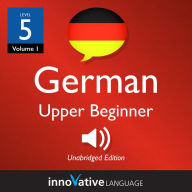 Learn German - Level 5: Upper Beginner German: Volume 1: Lessons 1-25