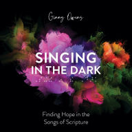 Singing in the Dark: Finding Hope in the Songs of Scripture