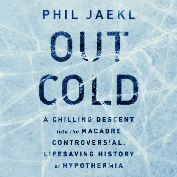 Out Cold: A Chilling Descent into the Macabre, Controversial, Lifesaving History of Hypothermia