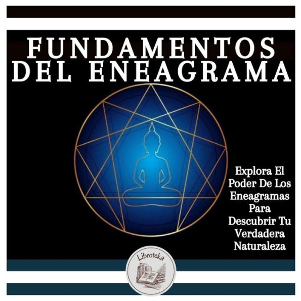Fundamentos Del Eneagrama: Explora El Poder De Los Eneagramas Para Descubrir Tu Verdadera Naturaleza