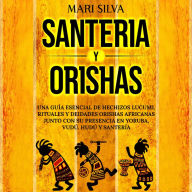 Santería y Orishas: Una Guía Esencial de Hechizos Lucumi, Rituales y Deidades Orishas Africanas junto con su Presencia en Yoruba, Vudú, Hudú y Santería