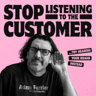 Stop Listening to the Customer: Try Hearing Your Brand Instead