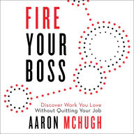 Fire Your Boss: Discover Work You Love Without Quitting Your Job