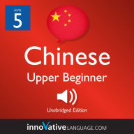 Learn Chinese - Level 5: Upper Beginner Chinese: Volume 1: Lessons 1-25