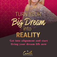 Turn your big dream into reality!: Get into alignment and start living your dream life now