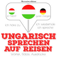 Ungarisch sprechen auf Reisen: Ich höre zu, ich wiederhole, ich spreche : Sprachmethode