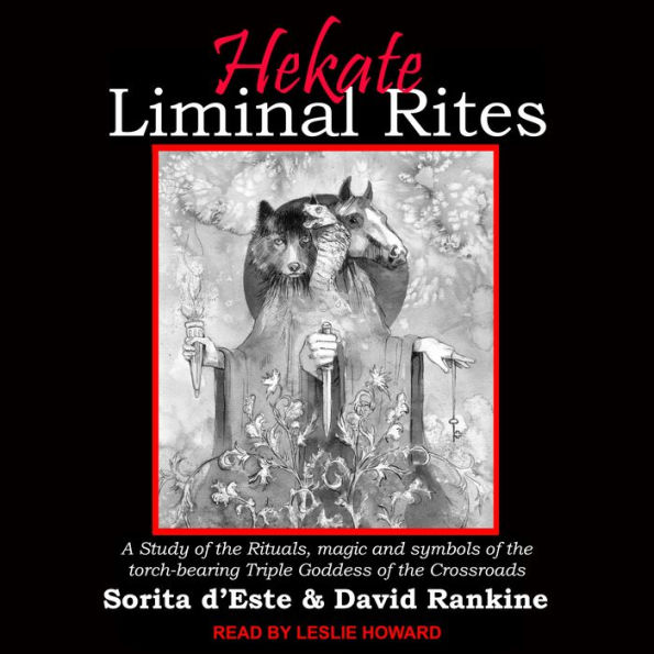 Hekate Liminal Rites: A study of the rituals, magic and symbols of the torch-bearing Triple Goddess of the Crossroads