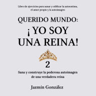Querido Mundo: ¡Yo Soy una Reina! 2 (Libro de ejercicios para sanar y edificar la autoestima, el amor propio y la autoimagen).: Sana y construye la poderosa autoimagen de una verdadera reina.