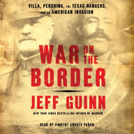 War on the Border: Villa, Pershing, the Texas Rangers, and an American Invasion