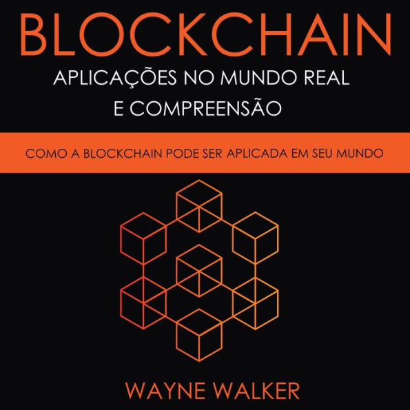 Blockchain: Aplicações no Mundo Real e Compreensão: Como a Blockchain Pode Ser Aplicada em Seu Mundo