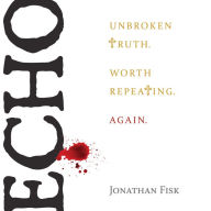 Echo: Unbroken Truth. Worth Repeating. Again.