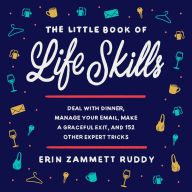 The Little Book of Life Skills: Deal with Dinner, Manage Your Email, Make a Graceful Exit, and 152 Other Expert Tricks