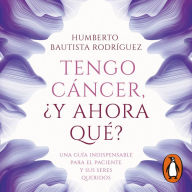 Tengo cáncer, ¿y ahora qué?: Una guía indispensable para el paciente y sus seres queridos