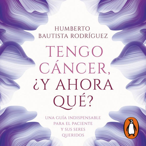 Tengo cáncer, ¿y ahora qué?: Una guía indispensable para el paciente y sus seres queridos