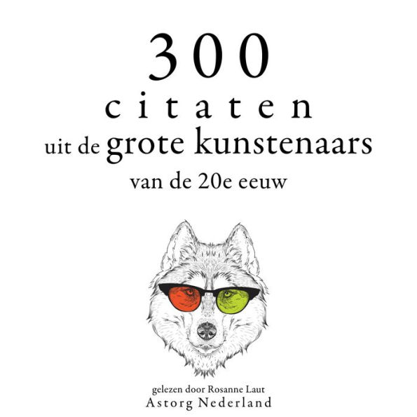 300 citaten uit de grote kunstenaars van de Xxde eeuw: Verzameling van de mooiste citaten