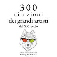 300 citazioni dei grandi artisti del XX secolo: Le migliori citazioni