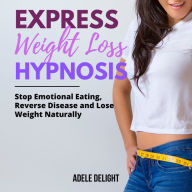 EXPRESS WEIGHT LOSS HYPNOSIS: Stop Emotional Eating, Reverse Disease and Lose Weight Naturally