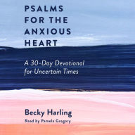 Psalms for the Anxious Heart: A 30-Day Devotional for Uncertain Times