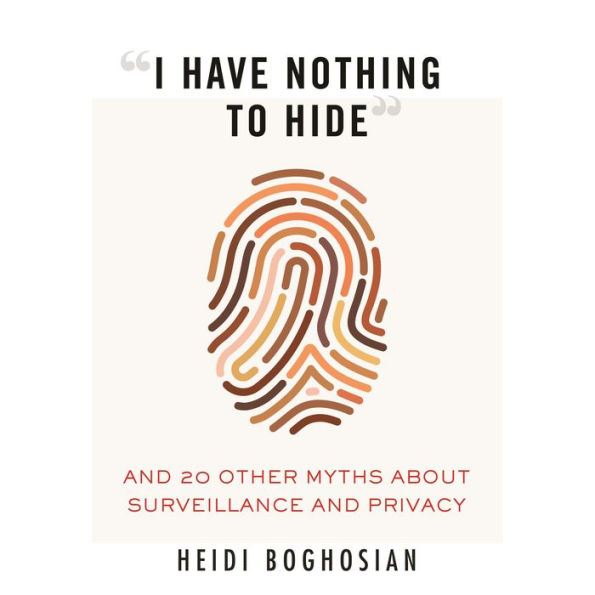 I Have Nothing to Hide: And 20 Other Myths About Surveillance and Privacy
