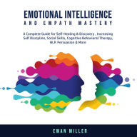 Emotional Intelligence and Empath Mastery: A Complete Guide for Self Healing & Discovery, Increasing Self Discipline, Social Skills, Cognitive Behavioral Therapy, NLP, Persuasion & More.