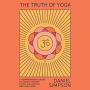 The Truth of Yoga: A Comprehensive Guide to Yoga's History, Texts, Philosophy, and Practices