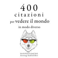 400 citazioni per vedere il mondo in modo diverso: Le migliori citazioni