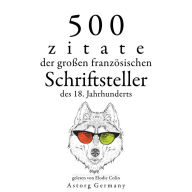 500 Zitate der großen französischen Schriftsteller des 18. Jahrhunderts: Sammlung bester Zitate