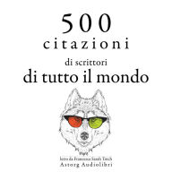 500 citazioni di scrittori di tutto il mondo: Le migliori citazioni