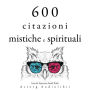 600 citazioni mistiche e spirituali: Le migliori citazioni