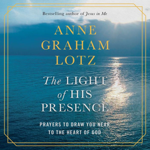 The Light of His Presence: Prayers to Draw You Near to the Heart of God