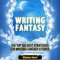 Writing Fantasy: The Top 100 Best Strategies For Writing Fantasy Stories