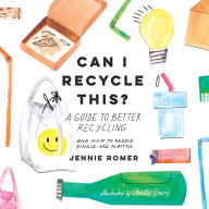 Can I Recycle This?: A Guide to Better Recycling and How to Reduce Single-Use Plastics