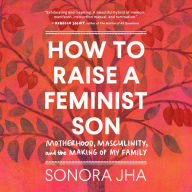How to Raise a Feminist Son: Motherhood, Masculinity, and the Making of My Family