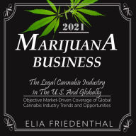 MARIJUANA BUSINESS 2021: The Legal Cannabis Industry in The U.S. And Globally /Objective Market-Driven Coverage of Global Cannabis Industry Trends and Opportunities