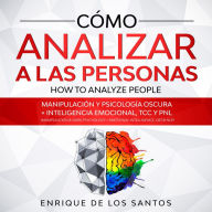 Cómo Analizar a las Personas [How to Analyze People]: Manipulación y Psicología Oscura + Inteligencia Emocional, TCC y PNL [Manipulation & Dark Psychology + Emotional Intelligence, CBT & NLP]