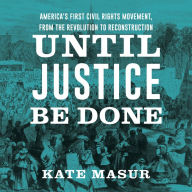 Until Justice Be Done: America's First Civil Rights Movement from the Revolution to Reconstruction