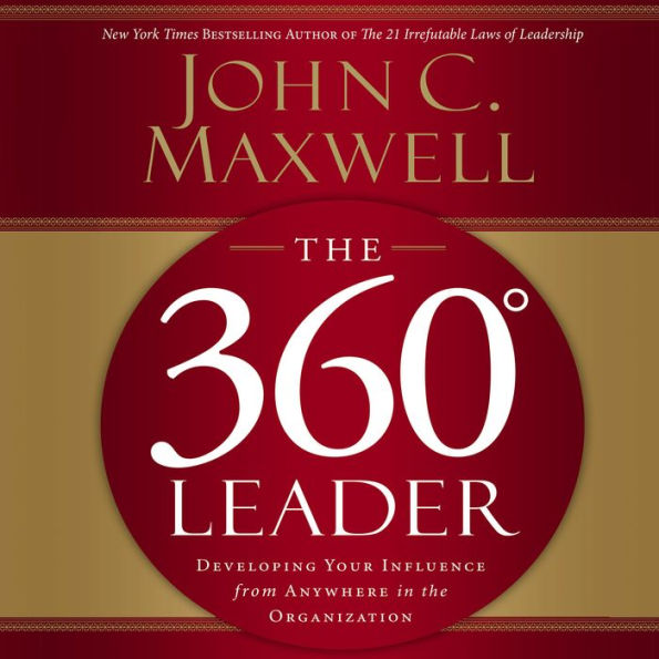 The 360 Degree Leader: Developing Your Influence from Anywhere in the Organization