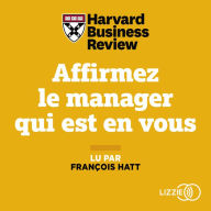 Affirmez le manager qui est en vous: Onze règles efficaces pour gérer ses équipes et collaborer avec agilité