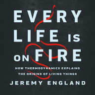 Every Life Is on Fire: How Thermodynamics Explains the Origins of Living Things