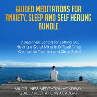 Guided Meditations for Anxiety, Sleep and Self-Healing Bundle: 9 Beginners Scripts for Letting Go, Having a Quiet Mind in Difficult Times, Overcome Trauma and Stress Relief