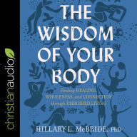 The Wisdom of Your Body: Finding Healing, Wholeness, and Connection through Embodied Living