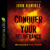 Conquer Your Deliverance: How to Live a Life of Total Freedom