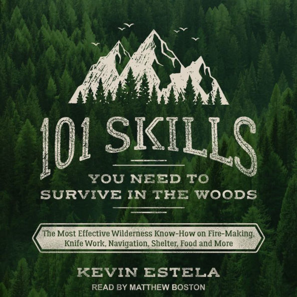 101 Skills You Need to Survive in the Woods: The Most Effective Wilderness Know-How on Fire-Making, Knife Work, Navigation, Shelter, Food and More