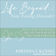 Life Beyond Your Eating Disorder: Reclaim Yourself, Regain Your Health, Recover for Good